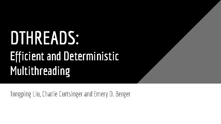 DTHREADS: Efficient and Deterministic Multithreading Tongping Liu, Charlie Curtsinger and Emery D. Berger 
