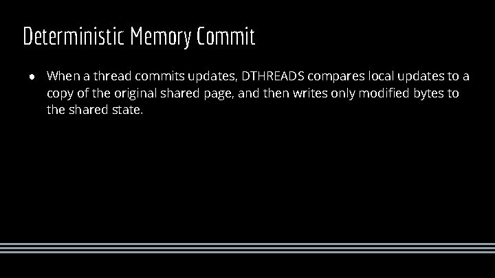 Deterministic Memory Commit ● When a thread commits updates, DTHREADS compares local updates to