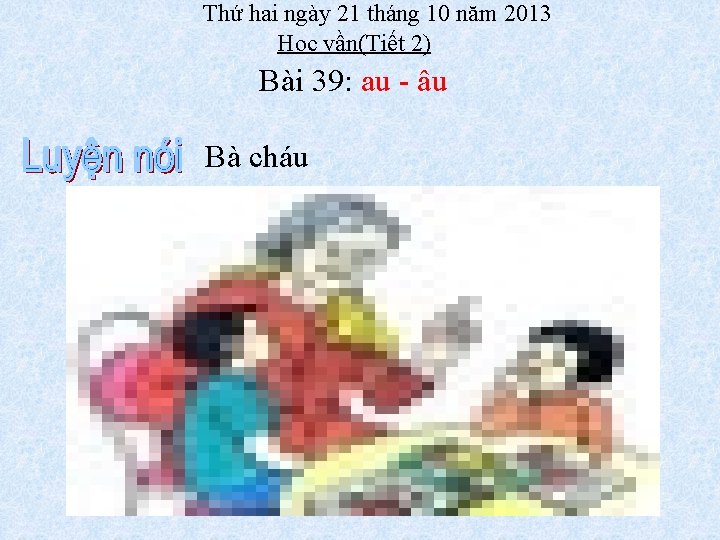 Thứ hai ngày 21 tháng 10 năm 2013 Học vần(Tiết 2) Bài 39: au