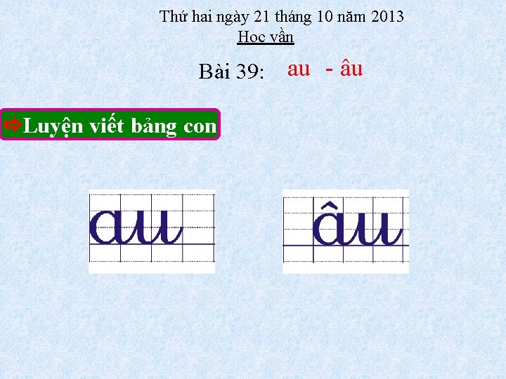 Thứ hai ngày 21 tháng 10 năm 2013 Học vần Bài 39: Luyện viết