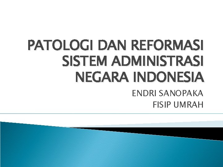 PATOLOGI DAN REFORMASI SISTEM ADMINISTRASI NEGARA INDONESIA ENDRI SANOPAKA FISIP UMRAH 