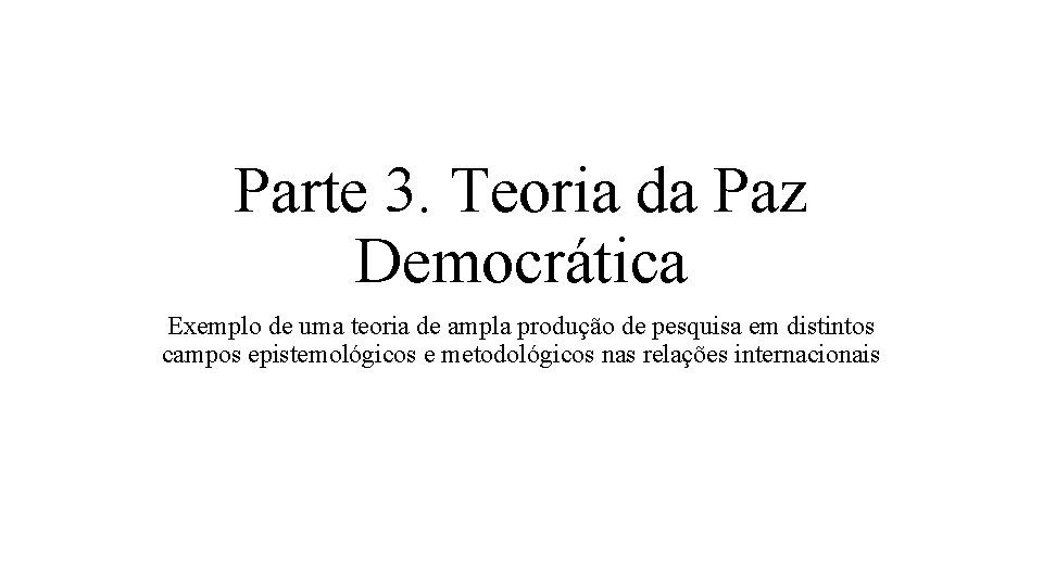 Parte 3. Teoria da Paz Democrática Exemplo de uma teoria de ampla produção de