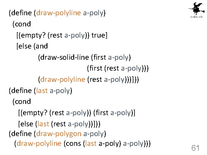 (define (draw-polyline a-poly) (cond [(empty? (rest a-poly)) true] [else (and (draw-solid-line (first a-poly) (first