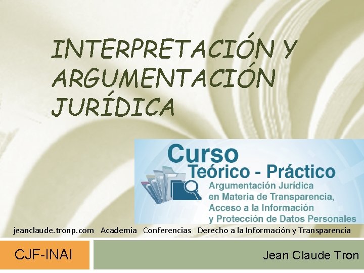 INTERPRETACIÓN Y ARGUMENTACIÓN JURÍDICA jeanclaude. tronp. com Academia Conferencias Derecho a la Información y