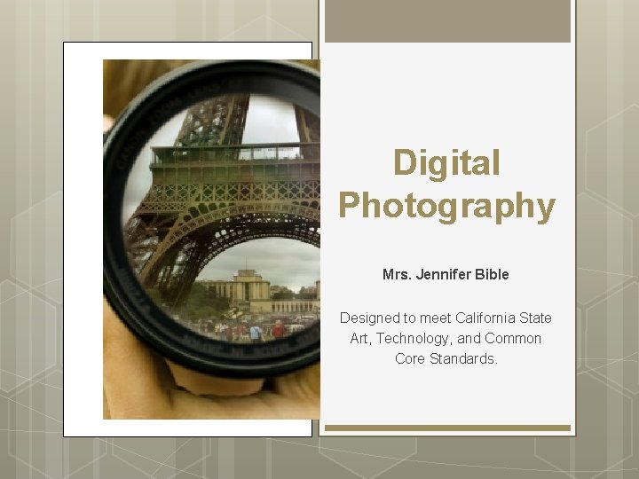 Digital Photography Mrs. Jennifer Bible Designed to meet California State Art, Technology, and Common