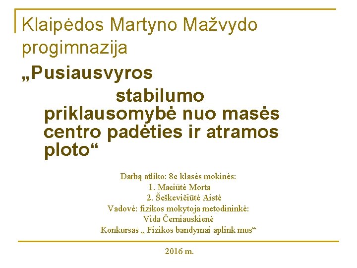 Klaipėdos Martyno Mažvydo progimnazija „Pusiausvyros stabilumo priklausomybė nuo masės centro padėties ir atramos ploto“