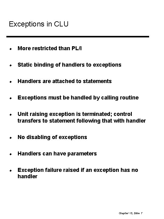 Exceptions in CLU More restricted than PL/I Static binding of handlers to exceptions Handlers