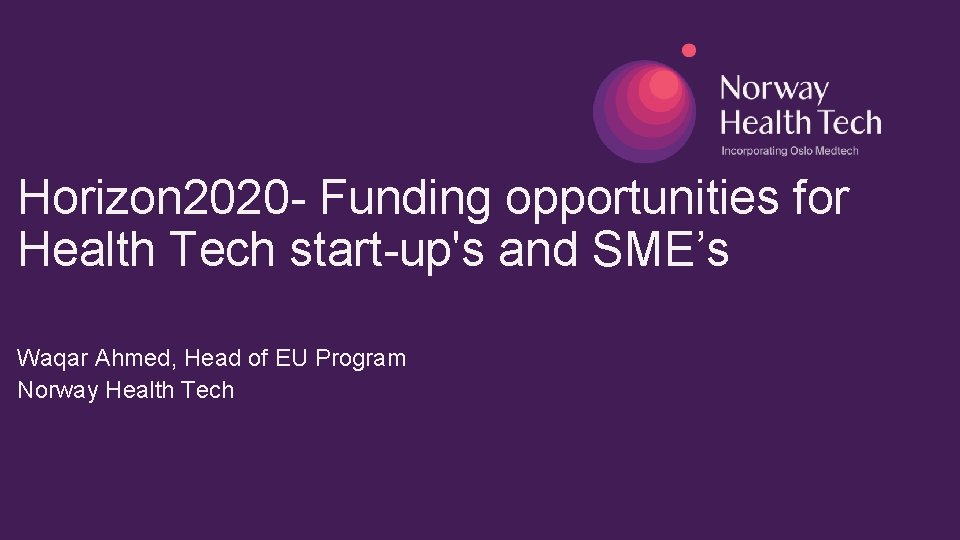 Horizon 2020 - Funding opportunities for Health Tech start-up's and SME’s Waqar Ahmed, Head