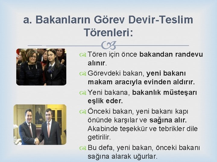 a. Bakanların Görev Devir-Teslim Törenleri: Tören için önce bakandan randevu alınır. Görevdeki bakan, yeni