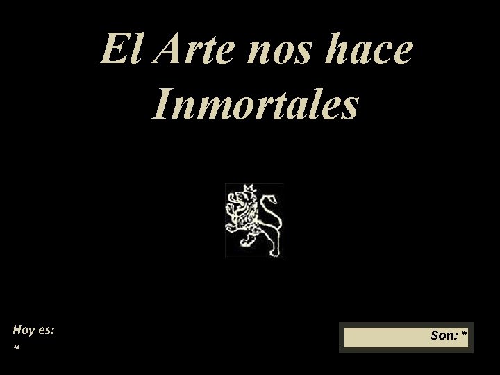 El Arte nos hace Inmortales Hoy es: * Son: * 