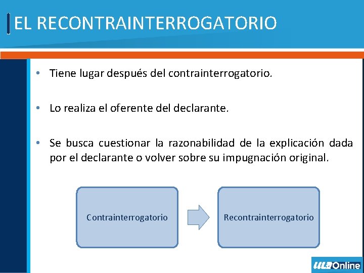 EL RECONTRAINTERROGATORIO • Tiene lugar después del contrainterrogatorio. • Lo realiza el oferente del