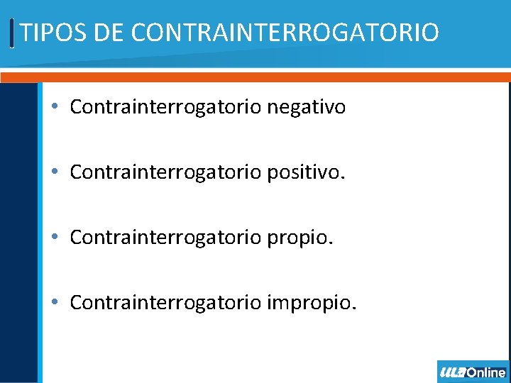 TIPOS DE CONTRAINTERROGATORIO • Contrainterrogatorio negativo • Contrainterrogatorio positivo. • Contrainterrogatorio propio. • Contrainterrogatorio