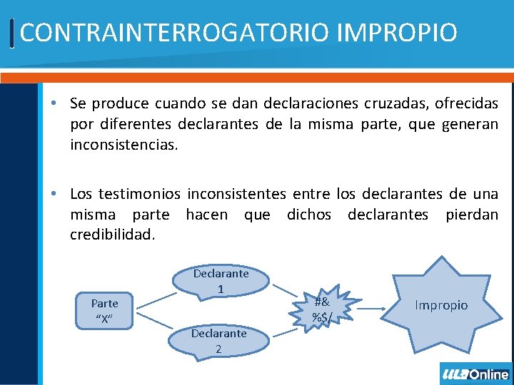 CONTRAINTERROGATORIO IMPROPIO • Se produce cuando se dan declaraciones cruzadas, ofrecidas por diferentes declarantes