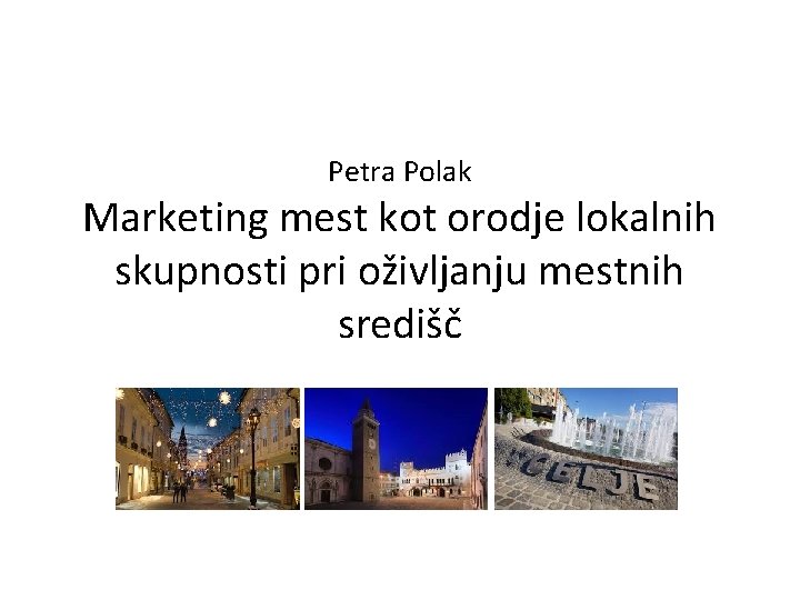 Petra Polak Marketing mest kot orodje lokalnih skupnosti pri oživljanju mestnih središč 