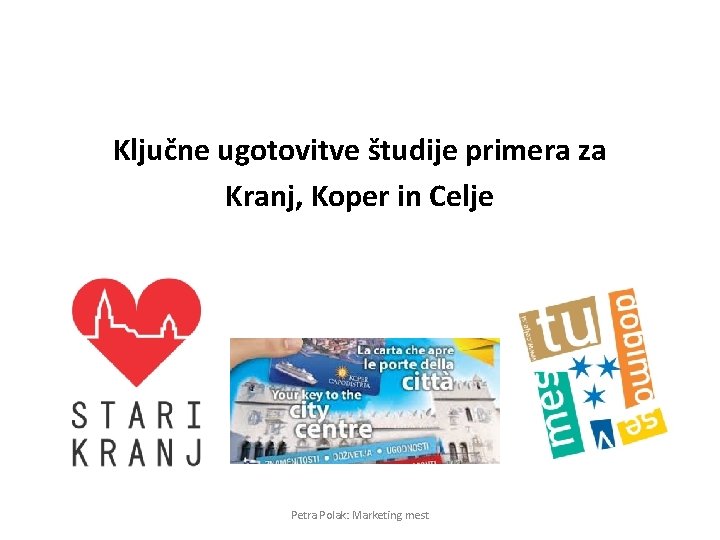 Ključne ugotovitve študije primera za Kranj, Koper in Celje Petra Polak: Marketing mest 