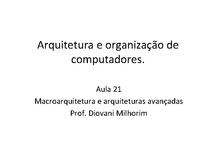 Arquitetura e organização de computadores. Aula 21 Macroarquitetura e arquiteturas avançadas Prof. Diovani Milhorim