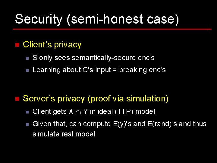 Security (semi-honest case) n n Client’s privacy n S only sees semantically-secure enc’s n Security (semi-honest case) n n Client’s privacy n S only sees semantically-secure enc’s n