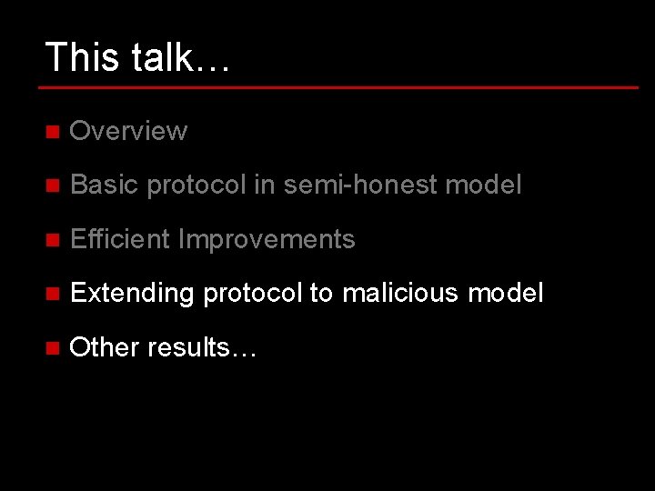 This talk… n Overview n Basic protocol in semi-honest model n Efficient Improvements n This talk… n Overview n Basic protocol in semi-honest model n Efficient Improvements n