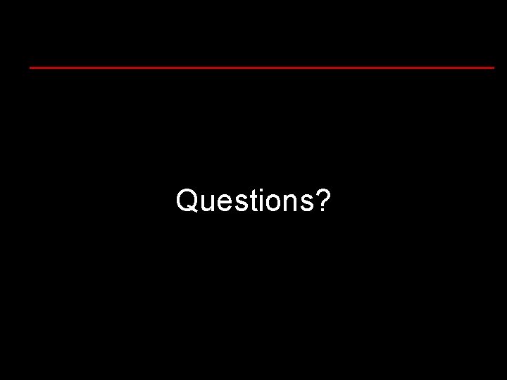 Questions? Questions?