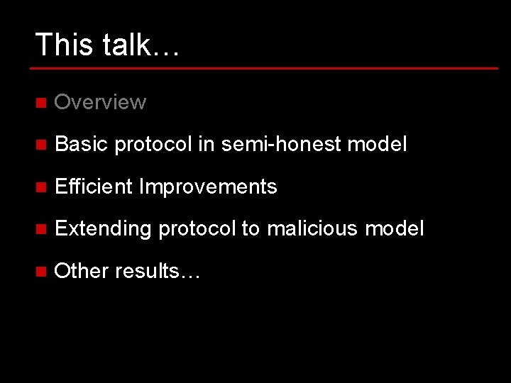 This talk… n Overview n Basic protocol in semi-honest model n Efficient Improvements n This talk… n Overview n Basic protocol in semi-honest model n Efficient Improvements n