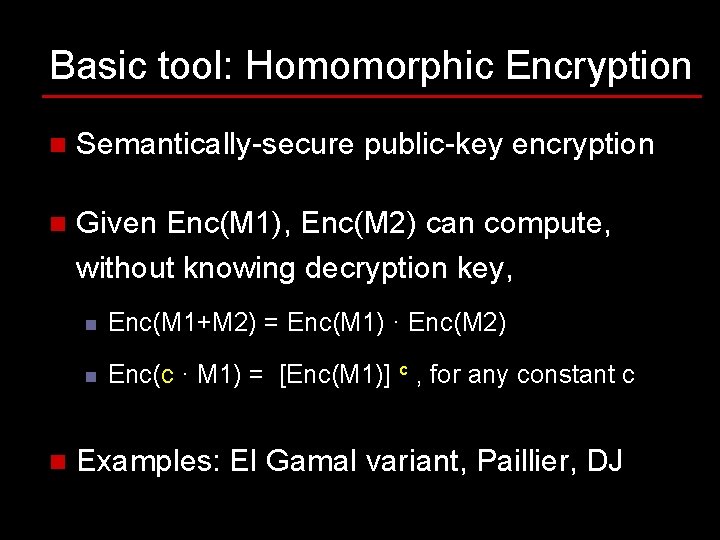 Basic tool: Homomorphic Encryption n Semantically-secure public-key encryption n Given Enc(M 1), Enc(M 2) Basic tool: Homomorphic Encryption n Semantically-secure public-key encryption n Given Enc(M 1), Enc(M 2)