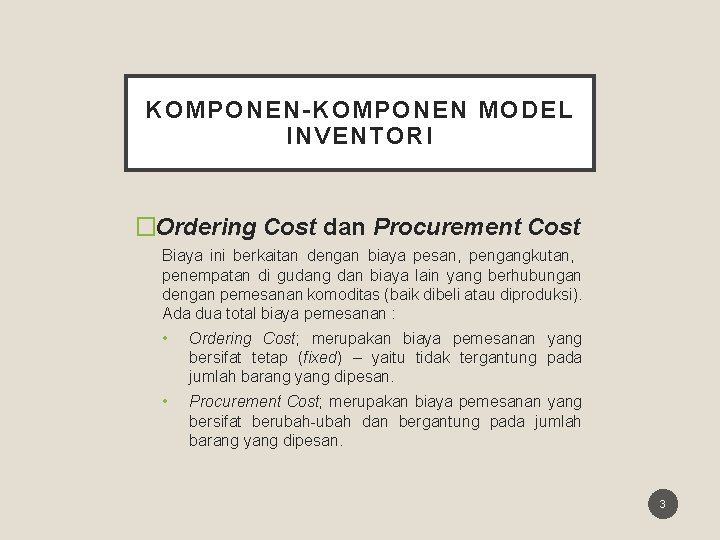 KOMPONEN-KOMPONEN MODEL INVENTORI �Ordering Cost dan Procurement Cost Biaya ini berkaitan dengan biaya pesan,