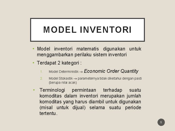 MODEL INVENTORI • Model inventori matematis digunakan untuk menggambarkan perilaku sistem inventori • Terdapat