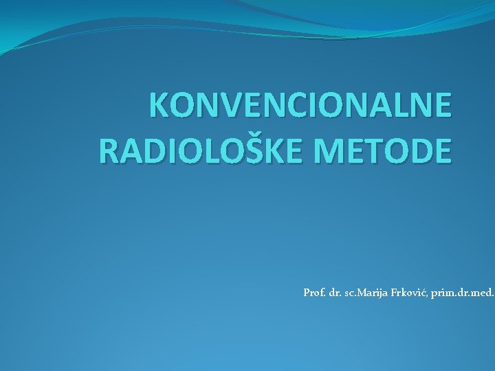 KONVENCIONALNE RADIOLOŠKE METODE Prof. dr. sc. Marija Frković, prim. dr. med. 