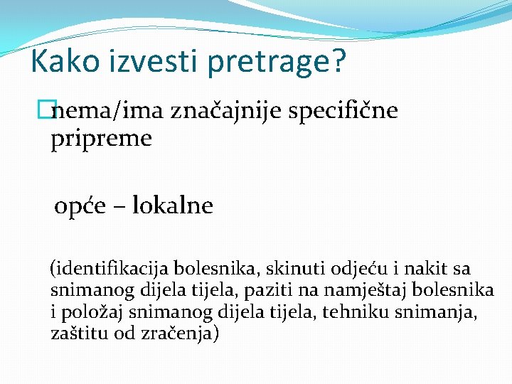 Kako izvesti pretrage? �nema/ima značajnije specifične pripreme opće – lokalne (identifikacija bolesnika, skinuti odjeću