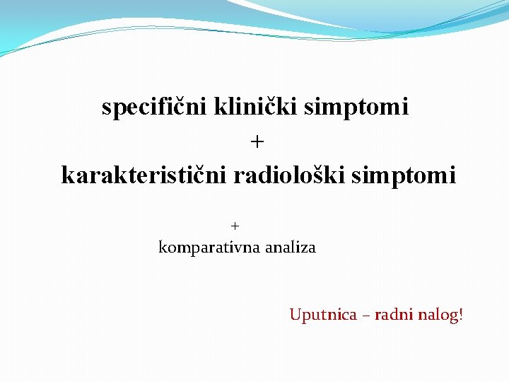 specifični klinički simptomi + karakteristični radiološki simptomi + komparativna analiza Uputnica – radni nalog!