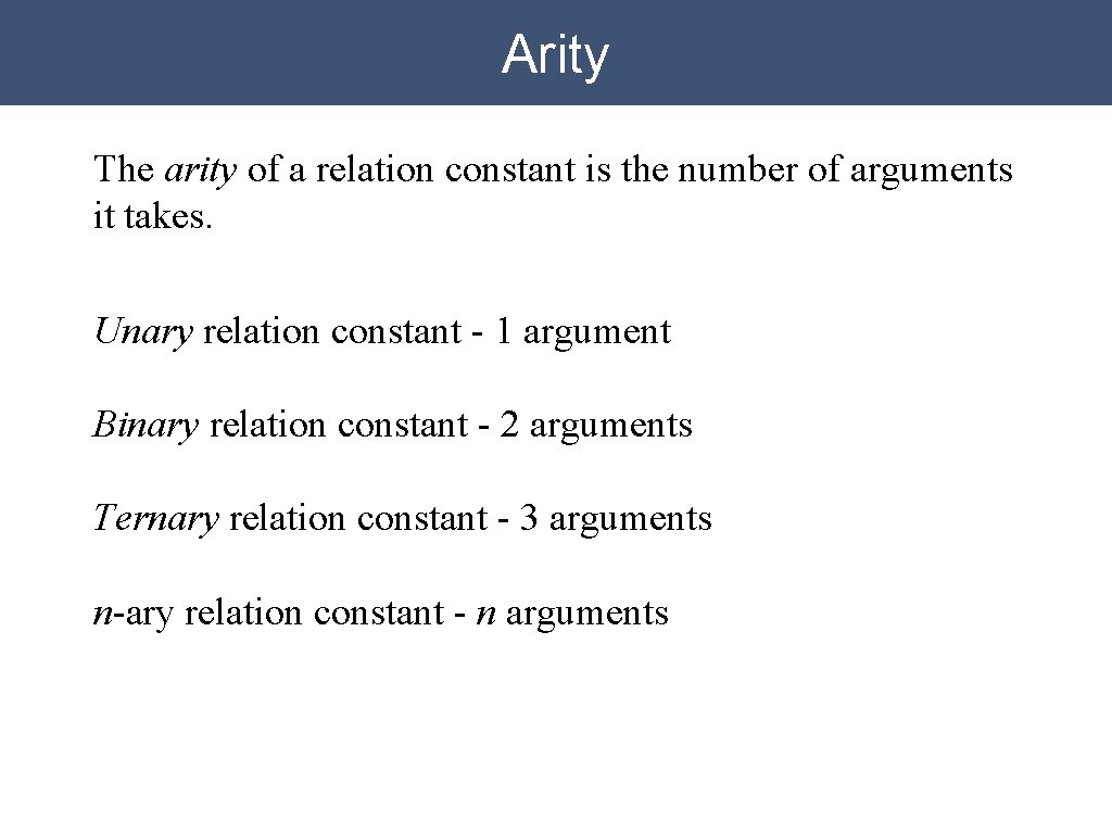 Arity The arity of a relation constant is the number of arguments it takes. Arity The arity of a relation constant is the number of arguments it takes.