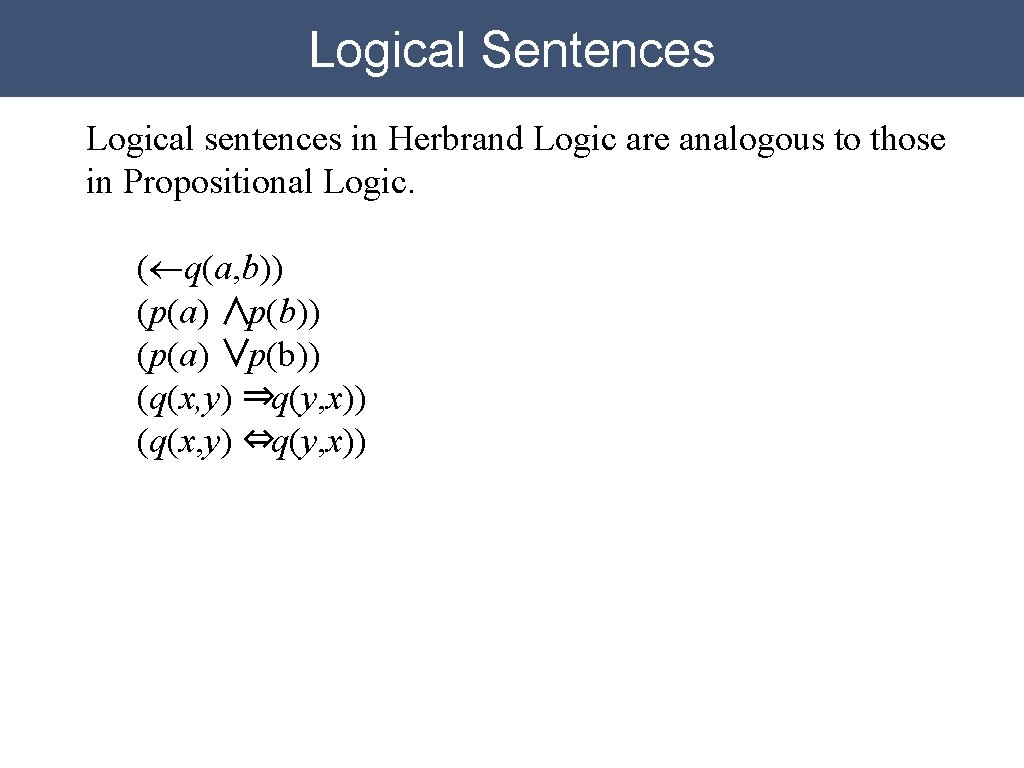 Logical Sentences Logical sentences in Herbrand Logic are analogous to those in Propositional Logic. Logical Sentences Logical sentences in Herbrand Logic are analogous to those in Propositional Logic.
