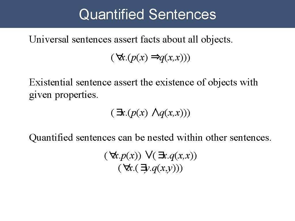 Quantified Sentences Universal sentences assert facts about all objects. (∀x. (p(x) ⇒q(x, x))) Existential Quantified Sentences Universal sentences assert facts about all objects. (∀x. (p(x) ⇒q(x, x))) Existential