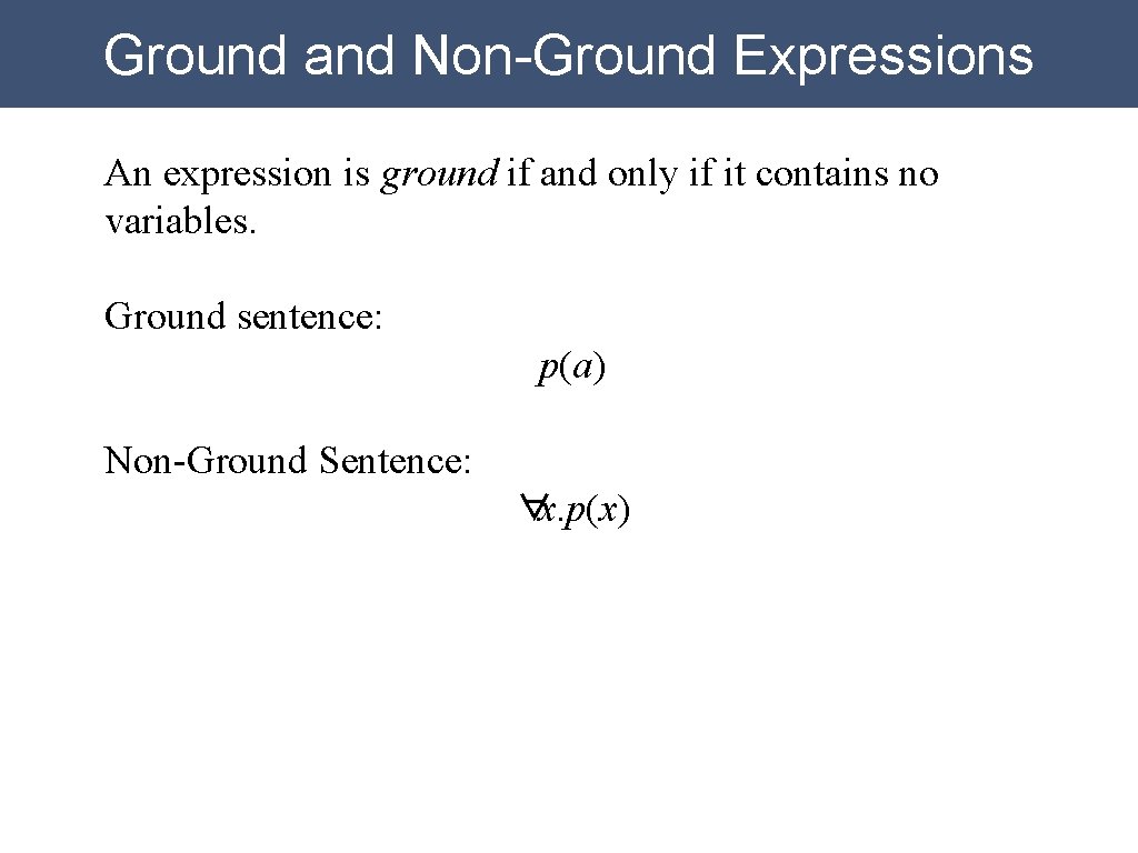 Ground and Non-Ground Expressions An expression is ground if and only if it contains Ground and Non-Ground Expressions An expression is ground if and only if it contains