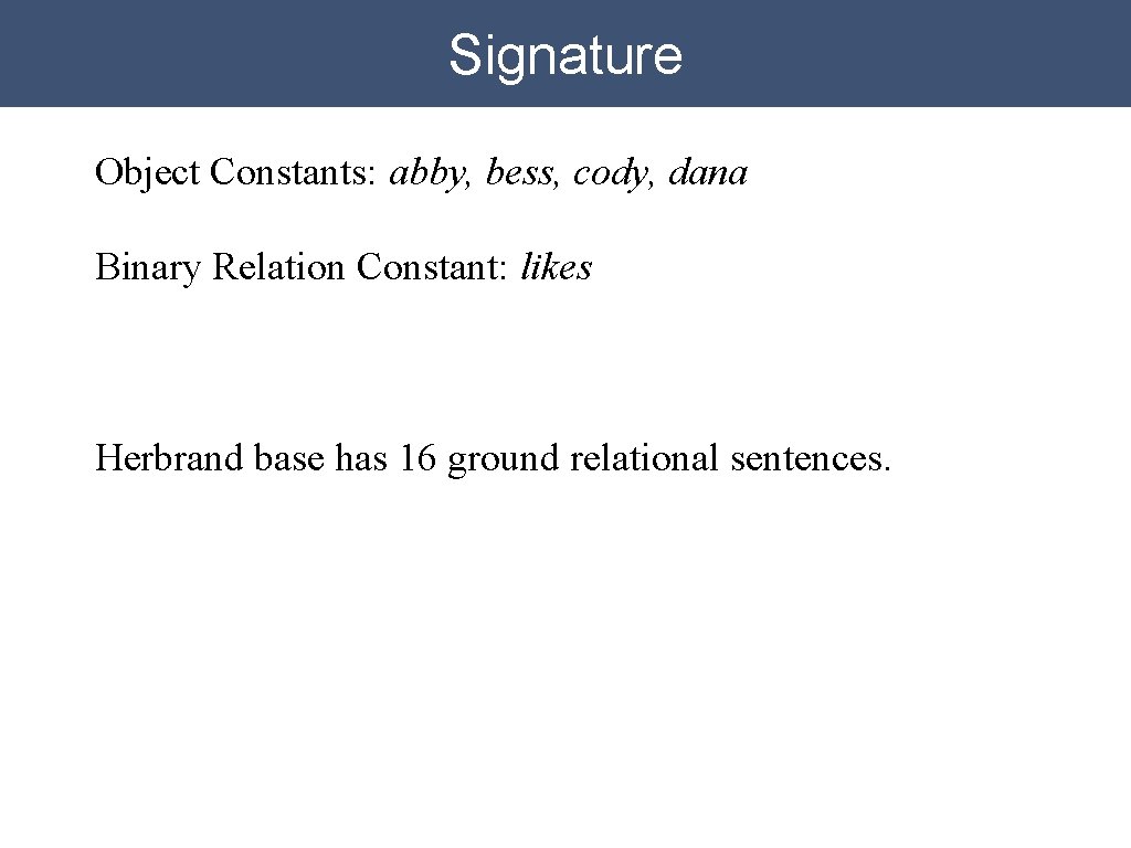 Signature Object Constants: abby, bess, cody, dana Binary Relation Constant: likes Herbrand base has Signature Object Constants: abby, bess, cody, dana Binary Relation Constant: likes Herbrand base has