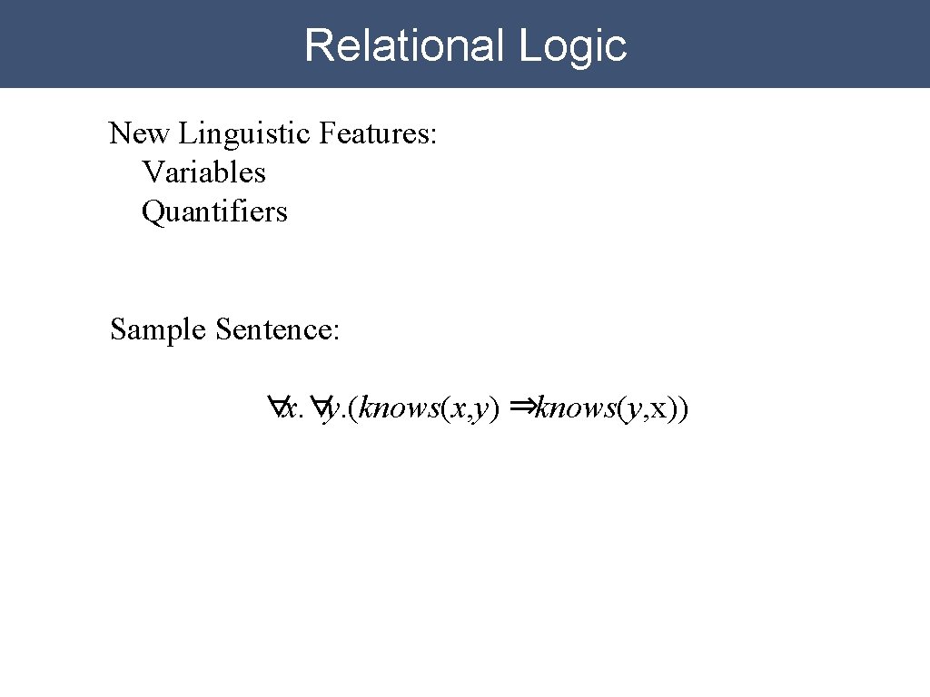 Relational Logic New Linguistic Features: Variables Quantifiers Sample Sentence: ∀x. ∀y. (knows(x, y) ⇒knows(y, Relational Logic New Linguistic Features: Variables Quantifiers Sample Sentence: ∀x. ∀y. (knows(x, y) ⇒knows(y,
