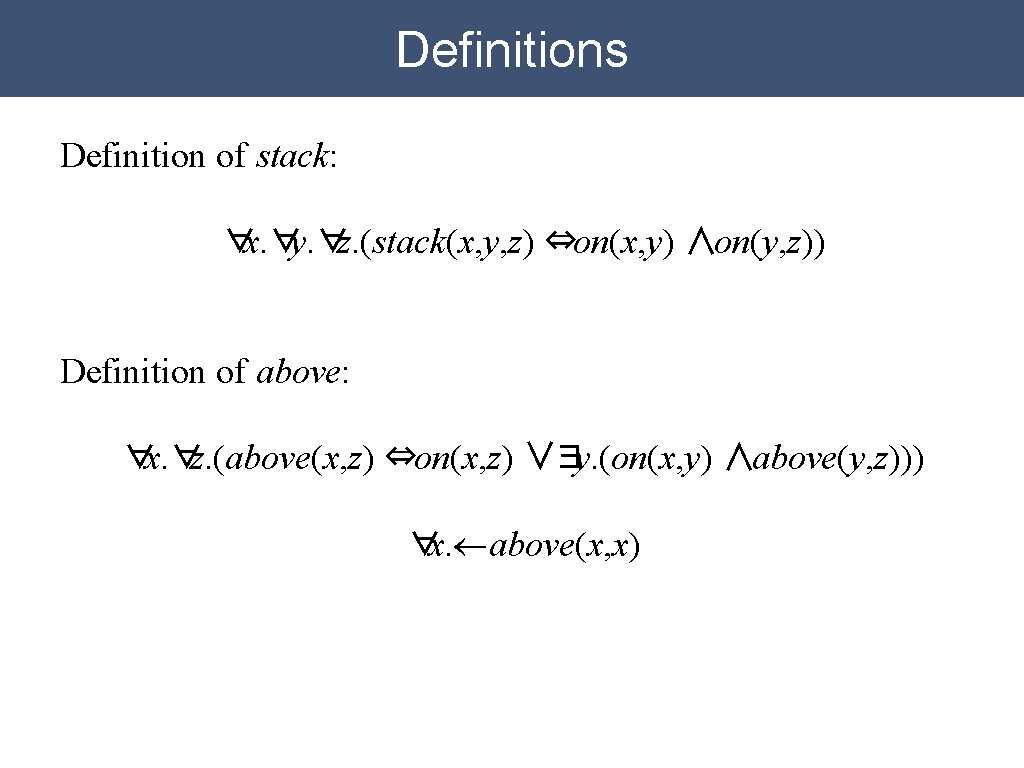 Definitions Definition of stack: ∀x. ∀y. ∀z. (stack(x, y, z) ⇔on(x, y) ∧on(y, z)) Definitions Definition of stack: ∀x. ∀y. ∀z. (stack(x, y, z) ⇔on(x, y) ∧on(y, z))