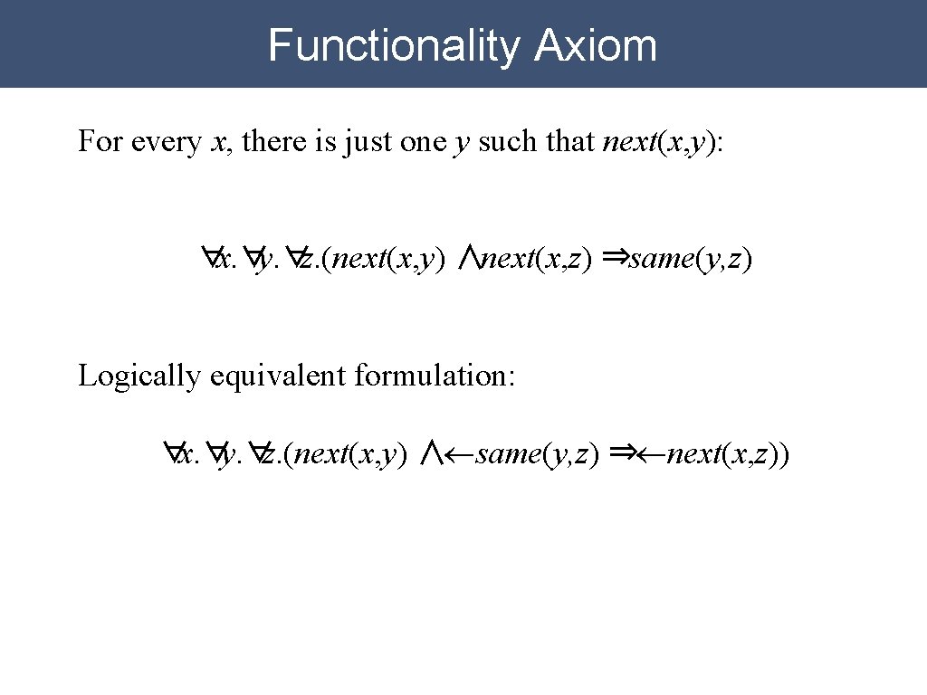 Functionality Axiom For every x, there is just one y such that next(x, y): Functionality Axiom For every x, there is just one y such that next(x, y):