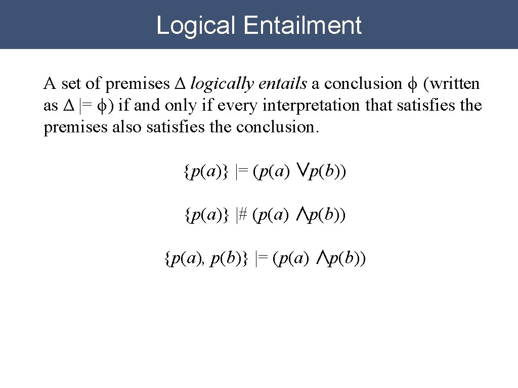 Logical Entailment A set of premises Δ logically entails a conclusion ϕ (written as Logical Entailment A set of premises Δ logically entails a conclusion ϕ (written as