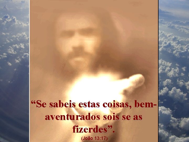 “Se sabeis estas coisas, bemaventurados sois se as fizerdes”. (João 13: 17) 