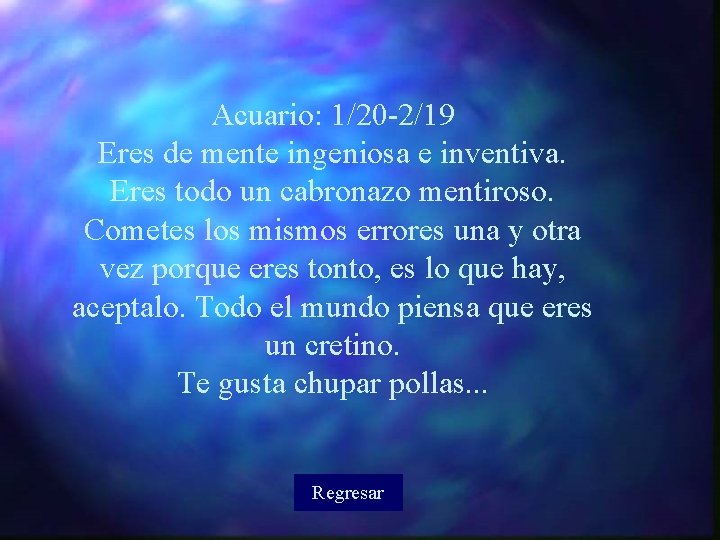 Acuario: 1/20 -2/19 Eres de mente ingeniosa e inventiva. Eres todo un cabronazo mentiroso.