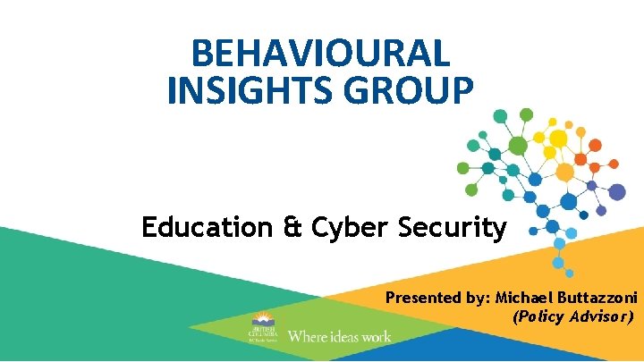BEHAVIOURAL INSIGHTS GROUP Education & Cyber Security Presented by: Michael Buttazzoni (Policy Advisor) 