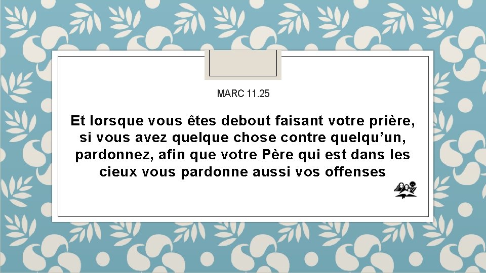 MARC 11. 25 Et lorsque vous êtes debout faisant votre prière, si vous avez