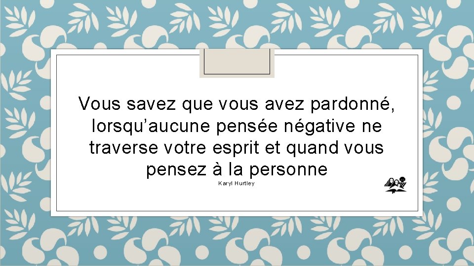 Vous savez que vous avez pardonné, lorsqu’aucune pensée négative ne traverse votre esprit et
