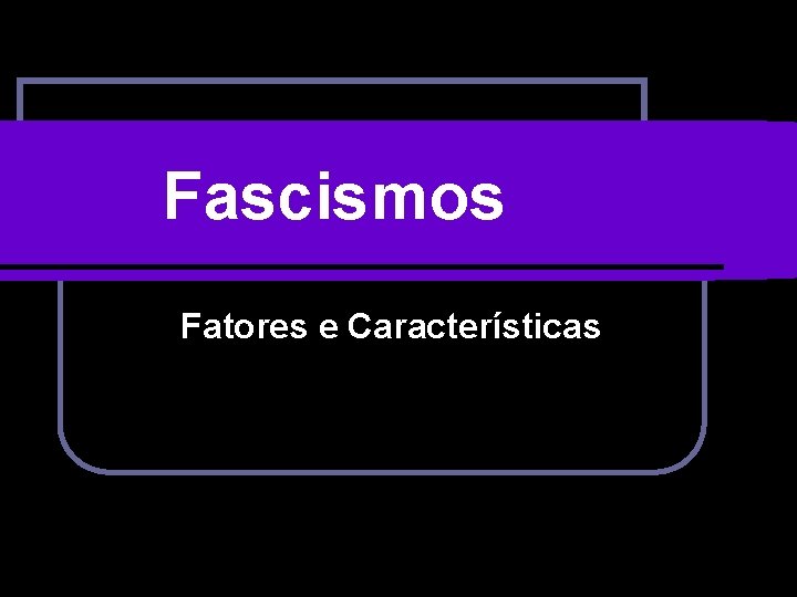 Fascismos Fatores e Características 