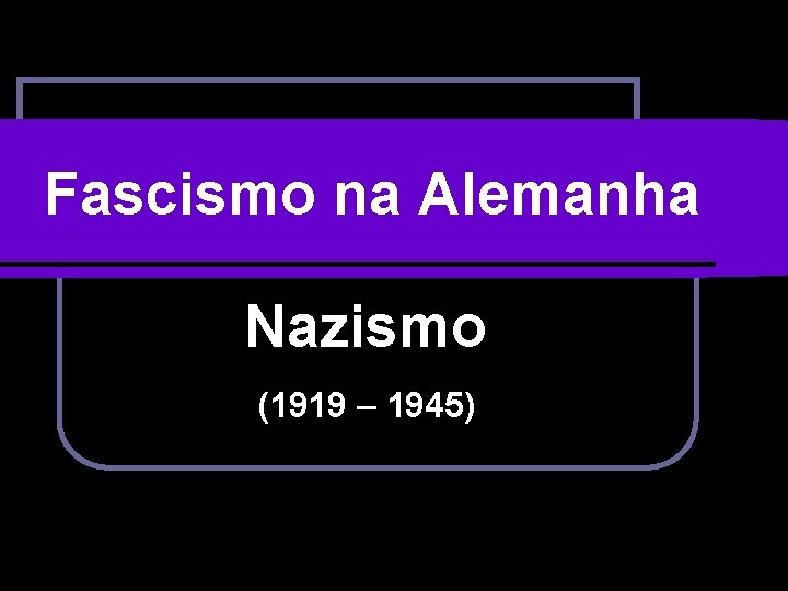 Fascismo na Alemanha Nazismo (1919 – 1945) 