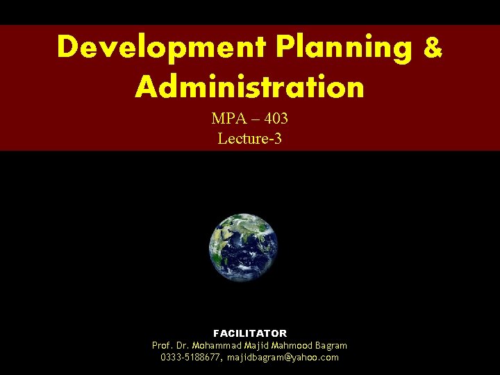 Development Planning & Administration MPA – 403 Lecture-3 FACILITATOR Prof. Dr. Mohammad Majid Mahmood