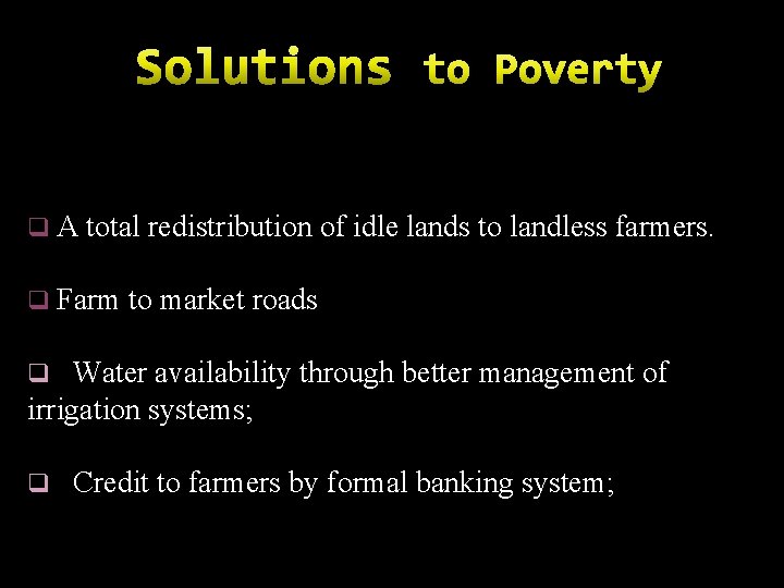 q A total redistribution of idle lands to landless farmers. q Farm to market