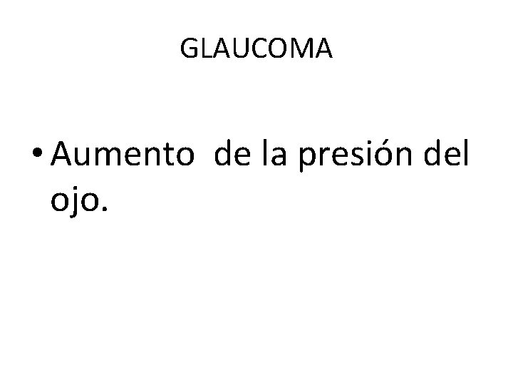 GLAUCOMA • Aumento de la presión del ojo. 