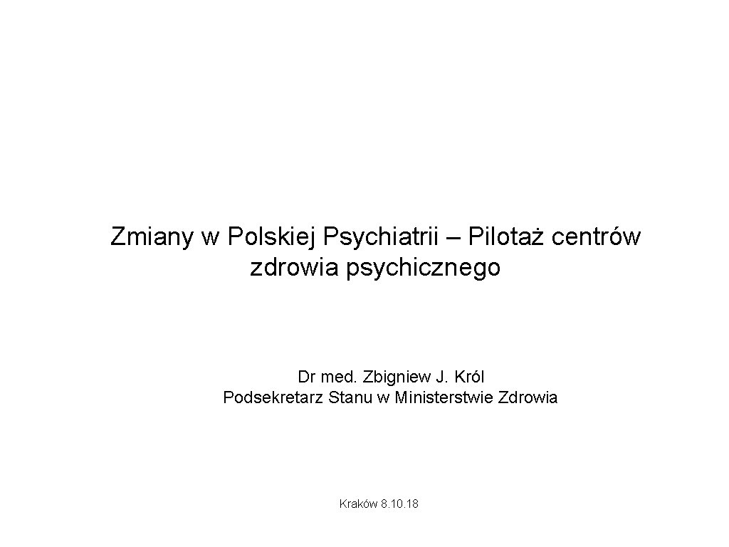 Zmiany w Polskiej Psychiatrii – Pilotaż centrów zdrowia psychicznego Dr med. Zbigniew J. Król Zmiany w Polskiej Psychiatrii – Pilotaż centrów zdrowia psychicznego Dr med. Zbigniew J. Król